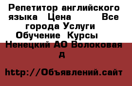 Репетитор английского языка › Цена ­ 500 - Все города Услуги » Обучение. Курсы   . Ненецкий АО,Волоковая д.